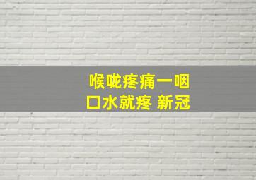 喉咙疼痛一咽口水就疼 新冠